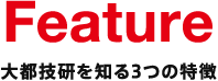 Feature 大都技研を知る3つの特徴