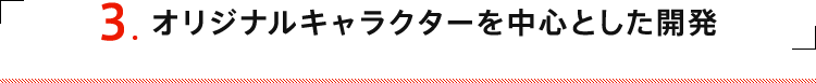 3 オリジナルキャラクターを中心とした開発