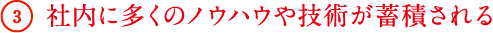 3 社内に多くのノウハウや技術が蓄積される