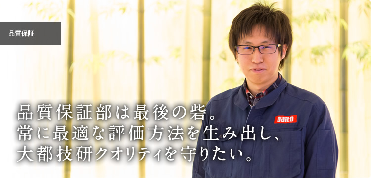 品質保証部は最後の砦。常に最適な評価方法を生み出し、大都技研クオリティを守りたい。