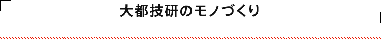 大都技研のモノづくり