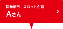 開発部門　スロット企画 Aさん