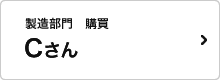 製造部門　購買課 Cさん