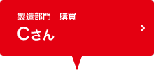 製造部門　購買課 Cさん