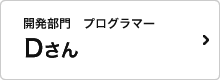 開発部門　プログラマー Dさん