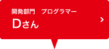 開発部門　プログラマー Dさん